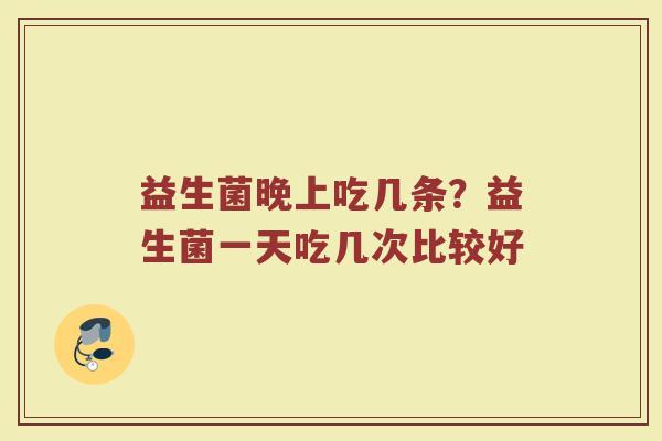 益生菌晚上吃几条？益生菌一天吃几次比较好
