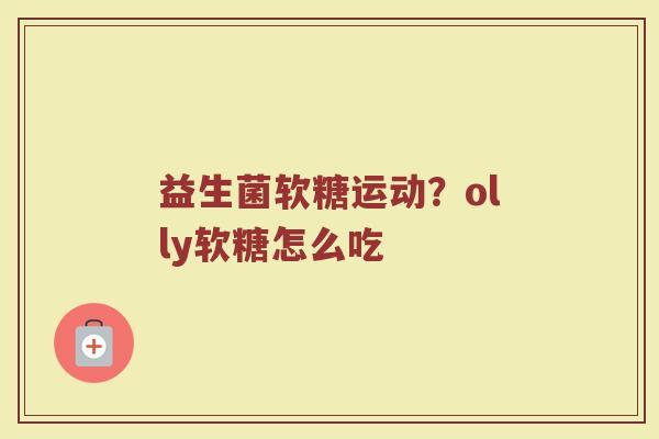 益生菌软糖运动？olly软糖怎么吃