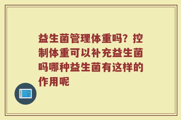 益生菌管理体重吗？控制体重可以补充益生菌吗哪种益生菌有这样的作用呢