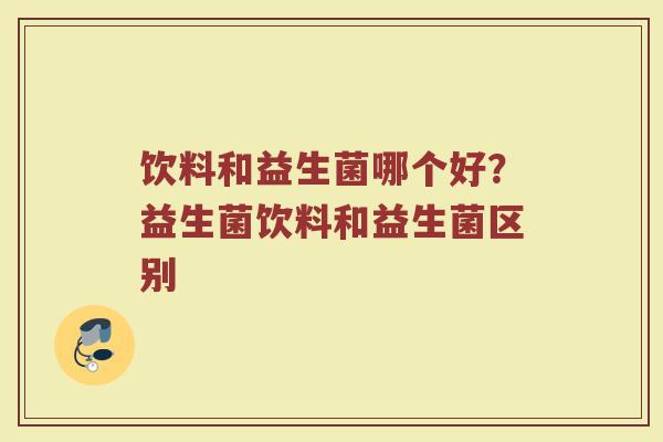 饮料和益生菌哪个好?益生菌饮料和益生菌区别 饮料和益生菌哪个好?益生菌饮料和益生菌区别