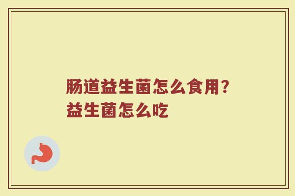 肠道益生菌怎么食用？益生菌怎么吃