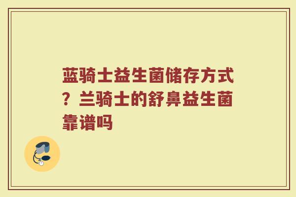 蓝骑士益生菌储存方式?兰骑士的舒鼻益生菌靠谱吗 蓝骑士益生菌储存方式?兰骑士的舒鼻益生菌靠谱吗