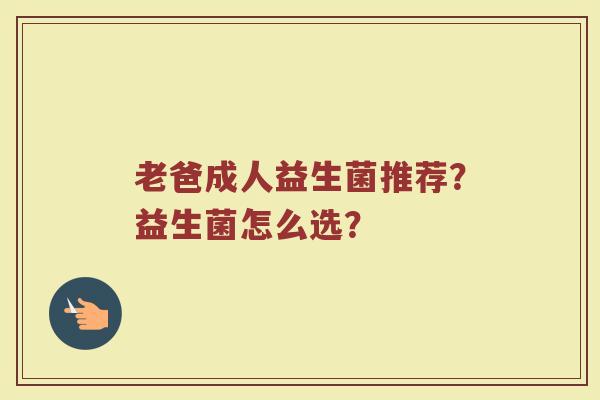 老爸成人益生菌推荐？益生菌怎么选？
