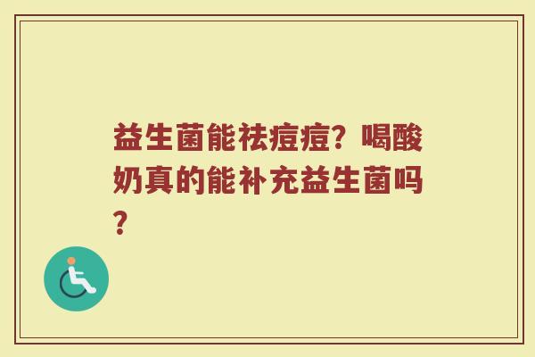 益生菌能祛痘痘？喝酸奶真的能补充益生菌吗？