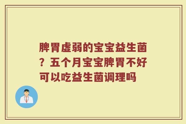 脾胃虚弱的宝宝益生菌？五个月宝宝脾胃不好可以吃益生菌调理吗