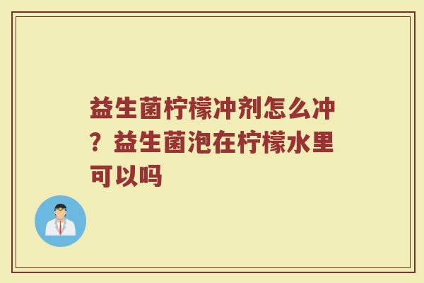 益生菌柠檬冲剂怎么冲？益生菌泡在柠檬水里可以吗