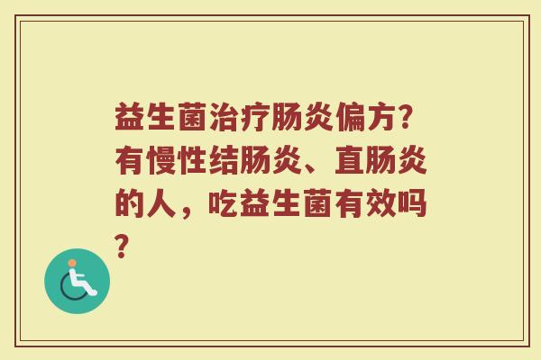 益生菌治疗肠炎偏方？有慢性结肠炎、直肠炎的人，吃益生菌有效吗？