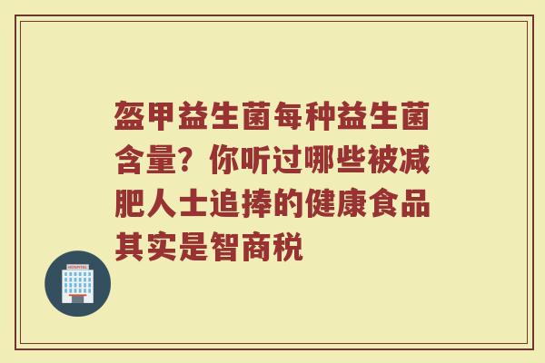 盔甲益生菌每种益生菌含量？你听过哪些被减肥人士追捧的健康食品其实是智商税