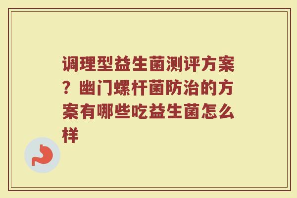 调理型益生菌测评方案？幽门螺杆菌防治的方案有哪些吃益生菌怎么样