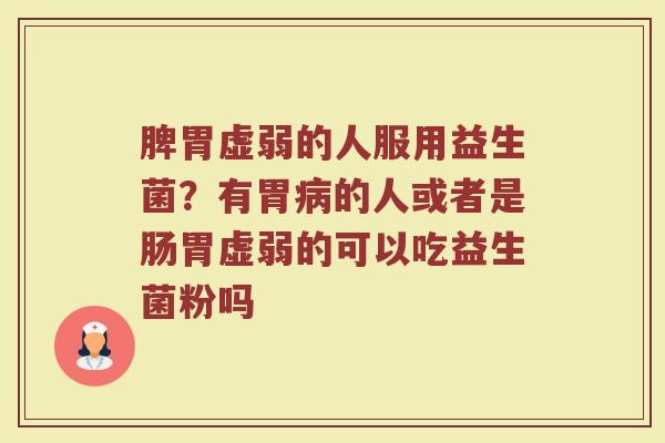 脾胃虚弱的人服用益生菌？有胃的人或者是肠胃虚弱的可以吃益生菌粉吗