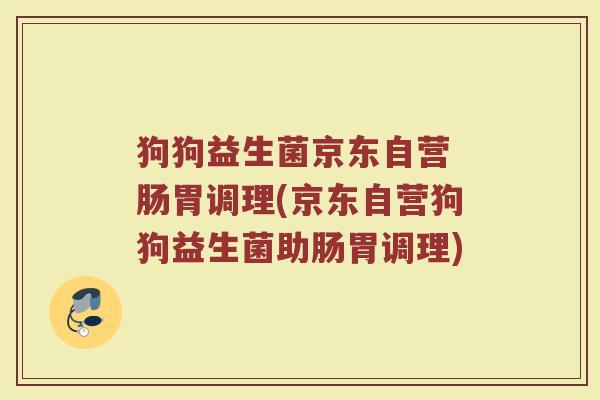 狗狗益生菌京东自营 肠胃调理(京东自营狗狗益生菌助肠胃调理) 狗狗益生菌京东自营 肠胃调理(京东自营狗狗益生菌助肠胃调理)