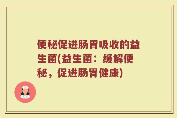 便秘促进肠胃吸收的益生菌(益生菌：缓解便秘，促进肠胃健康)