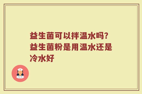 益生菌可以拌温水吗？益生菌粉是用温水还是冷水好
