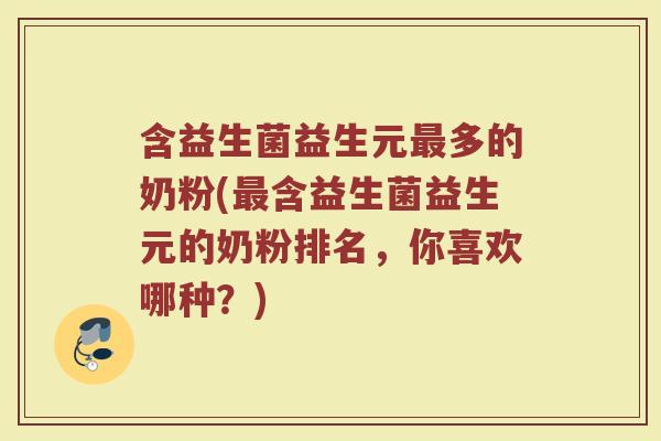 含益生菌益生元多的奶粉(含益生菌益生元的奶粉排名,你喜欢哪种?) 含益生菌益生元多的奶粉(含益生菌益生元的奶粉排名,你喜欢哪种?)