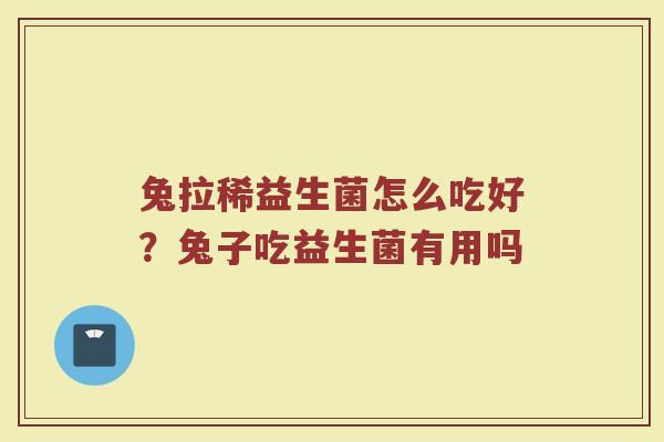 兔拉稀益生菌怎么吃好？兔子吃益生菌有用吗