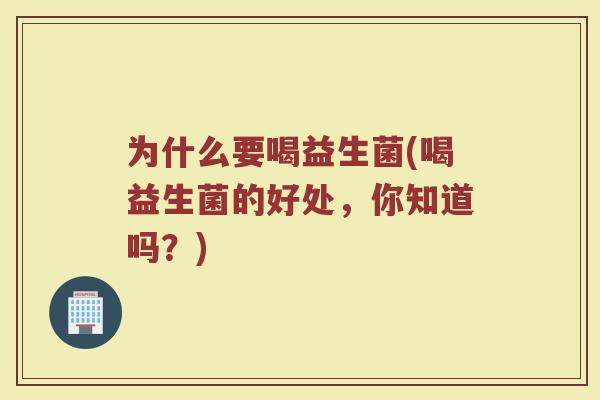为什么要喝益生菌(喝益生菌的好处，你知道吗？)