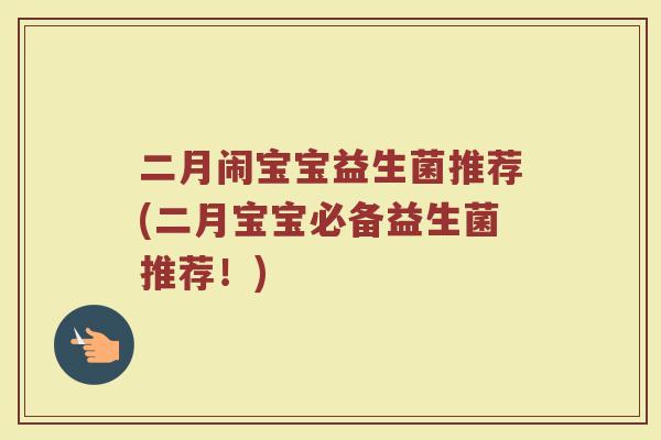 二月闹宝宝益生菌推荐(二月宝宝必备益生菌推荐!) 二月闹宝宝益生菌推荐(二月宝宝必备益生菌推荐!)