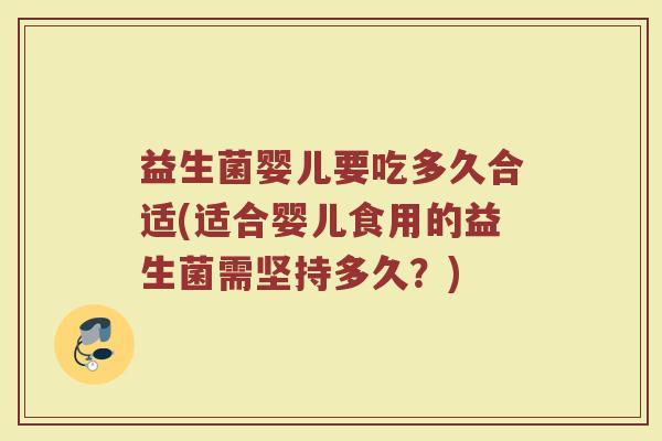 益生菌婴儿要吃多久合适(适合婴儿食用的益生菌需坚持多久?) 益生菌婴儿要吃多久合适(适合婴儿食用的益生菌需坚持多久?)