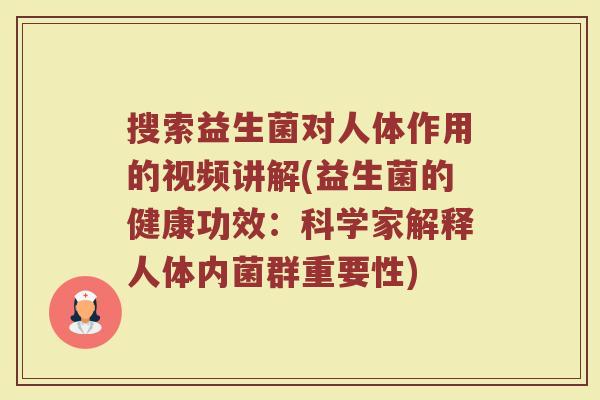 搜索益生菌对人体作用的视频讲解(益生菌的健康功效：科学家解释人体内菌群重要性)