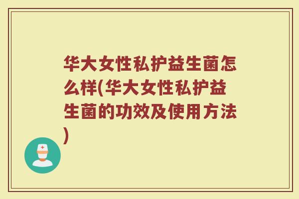 华大女性私护益生菌怎么样(华大女性私护益生菌的功效及使用方法)