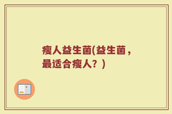 瘦人益生菌(益生菌，最适合瘦人？)