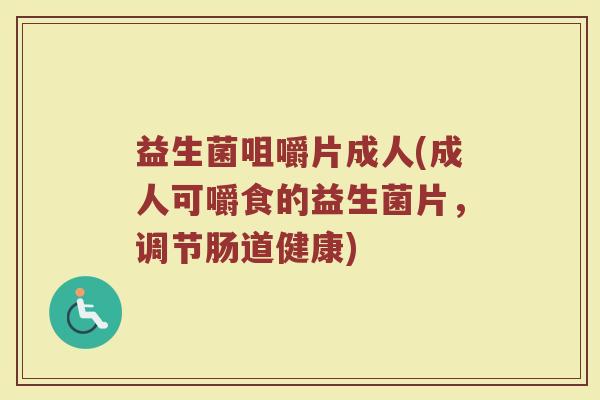 益生菌咀嚼片成人(成人可嚼食的益生菌片，调节肠道健康)