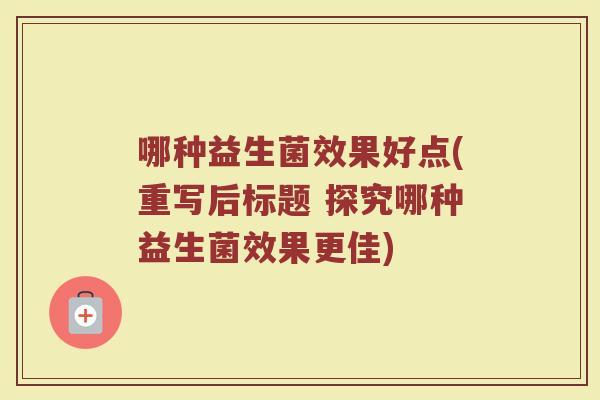 哪种益生菌效果好点(重写后标题 探究哪种益生菌效果更佳)