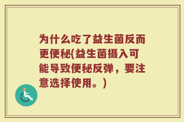 为什么吃了益生菌反而更便秘(益生菌摄入可能导致便秘反弹，要注意选择使用。)
