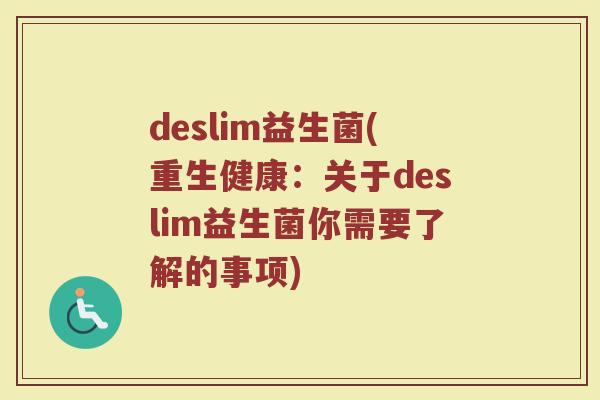 deslim益生菌(重生健康:关于deslim益生菌你需要了解的事项) deslim益生菌(重生健康:关于deslim益生菌你需要了解的事项)