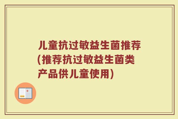 儿童抗益生菌推荐(推荐抗益生菌类产品供儿童使用) 儿童抗益生菌推荐(推荐抗益生菌类产品供儿童使用)