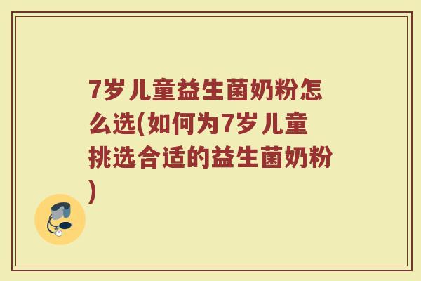 7岁儿童益生菌奶粉怎么选(如何为7岁儿童挑选合适的益生菌奶粉)