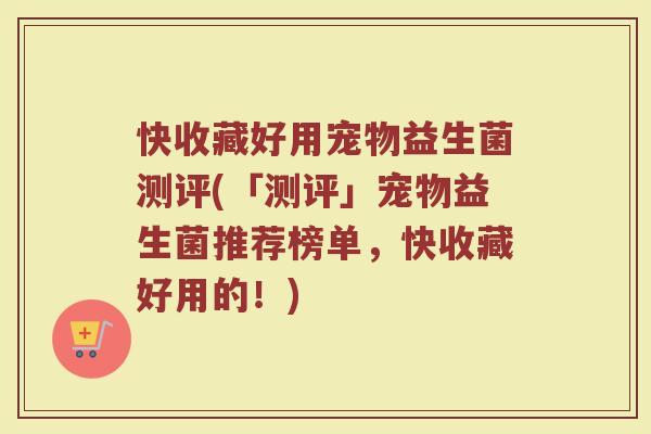 快收藏好用宠物益生菌测评(「测评」宠物益生菌推荐榜单,快收藏好用的!) 快收藏好用宠物益生菌测评(「测评」宠物益生菌推荐榜单,快收藏好用的!)