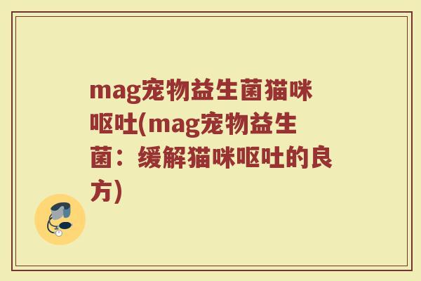 mag宠物益生菌猫咪(mag宠物益生菌:缓解猫咪的良方) mag宠物益生菌猫咪(mag宠物益生菌:缓解猫咪的良方)