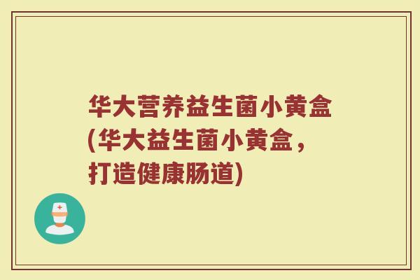 华大营养益生菌小黄盒(华大益生菌小黄盒,打造健康肠道) 华大营养益生菌小黄盒(华大益生菌小黄盒,打造健康肠道)