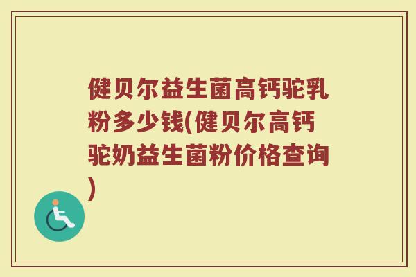 健贝尔益生菌高钙驼乳粉多少钱(健贝尔高钙驼奶益生菌粉价格查询)