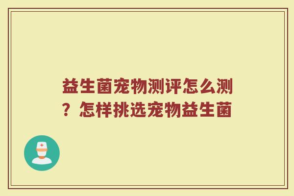 益生菌宠物测评怎么测？怎样挑选宠物益生菌