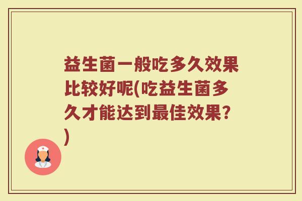 益生菌一般吃多久效果比较好呢(吃益生菌多久才能达到最佳效果？)