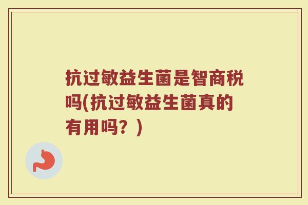 抗过敏益生菌是智商税吗(抗过敏益生菌真的有用吗？)