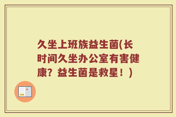 久坐上班族益生菌(长时间久坐办公室有害健康?益生菌是救星!) 久坐上班族益生菌(长时间久坐办公室有害健康?益生菌是救星!)