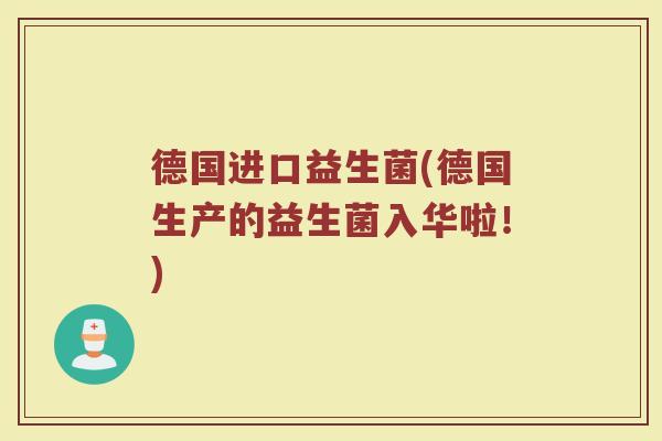 德国进口益生菌(德国生产的益生菌入华啦!) 德国进口益生菌(德国生产的益生菌入华啦!)