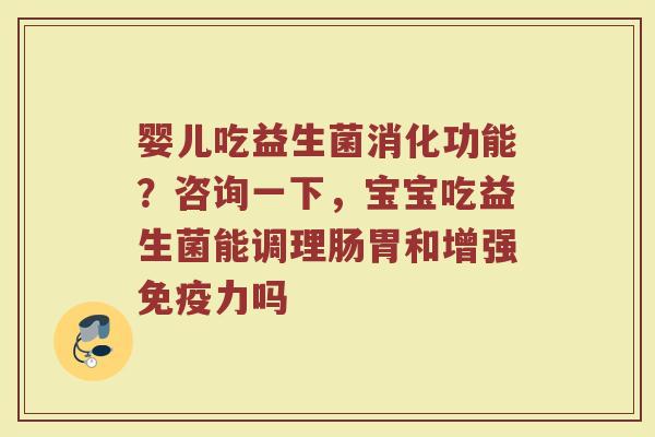 婴儿吃益生菌消化功能？咨询一下，宝宝吃益生菌能调理肠胃和增强免疫力吗
