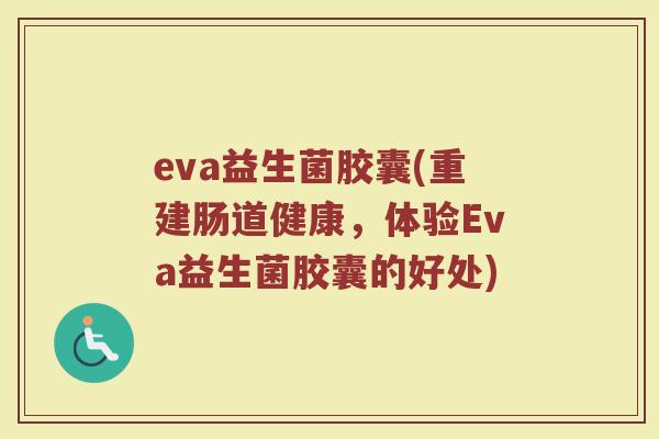 eva益生菌胶囊(重建肠道健康，体验Eva益生菌胶囊的好处)