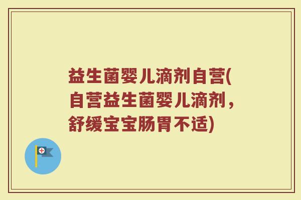 益生菌婴儿滴剂自营(自营益生菌婴儿滴剂，舒缓宝宝肠胃不适)