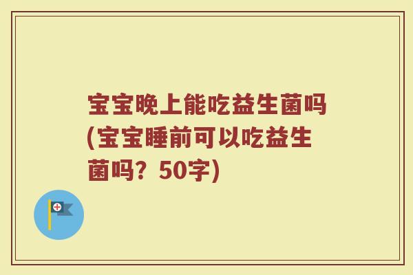 宝宝晚上能吃益生菌吗(宝宝睡前可以吃益生菌吗？)