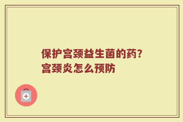保护宫颈益生菌的药？宫颈炎怎么预防