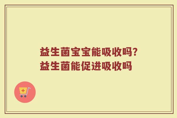益生菌宝宝能吸收吗？益生菌能促进吸收吗