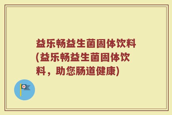 益乐畅益生菌固体饮料(益乐畅益生菌固体饮料，助您肠道健康)
