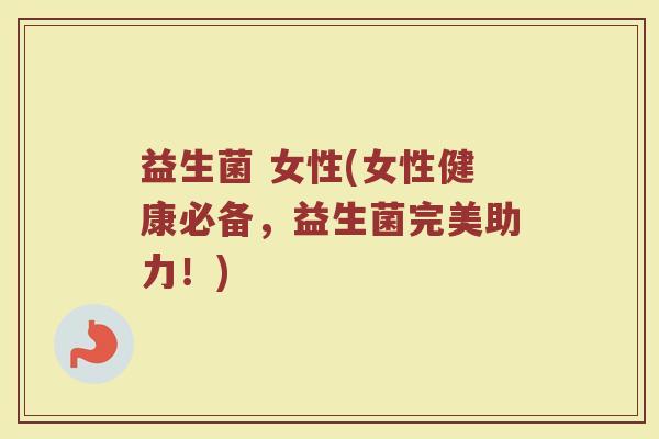 益生菌 女性(女性健康必备，益生菌完美助力！)