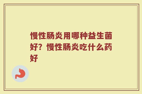 慢性肠炎用哪种益生菌好？慢性肠炎吃什么药好
