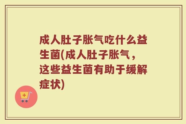 成人肚子吃什么益生菌(成人肚子,这些益生菌有助于缓解症状) 成人肚子吃什么益生菌(成人肚子,这些益生菌有助于缓解症状)